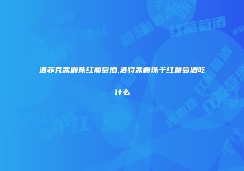 洛菲克赤霞珠红葡萄酒,洛特赤霞珠干红葡萄酒吃什么