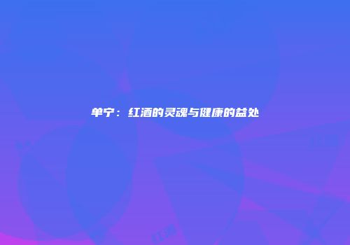 单宁：红酒的灵魂与健康的益处