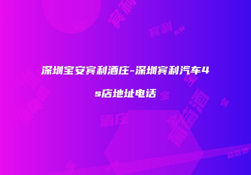 深圳宝安宾利酒庄-深圳宾利汽车4s店地址电话