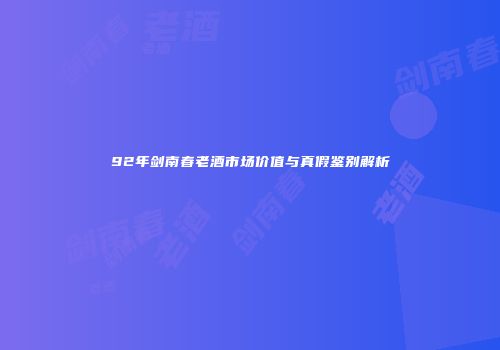 92年剑南春老酒市场价值与真假鉴别解析