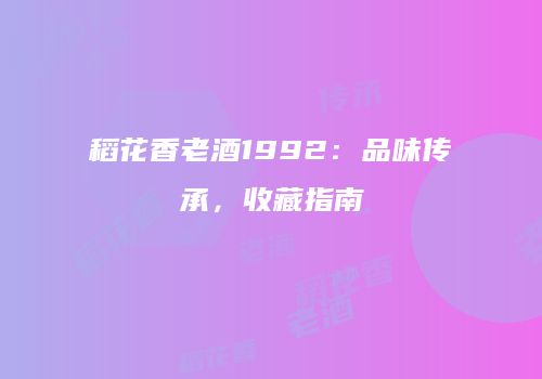 稻花香老酒1992：品味传承，收藏指南