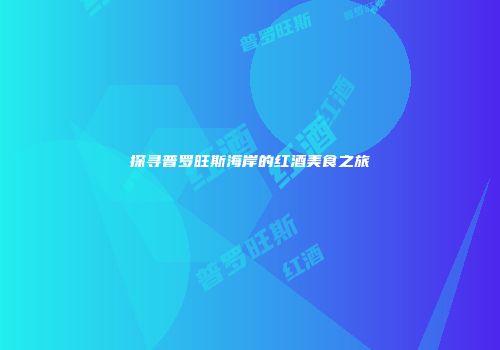 探寻普罗旺斯海岸的红酒美食之旅