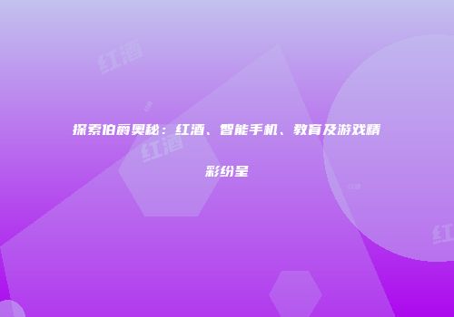 探索伯爵奥秘：红酒、智能手机、教育及游戏精彩纷呈