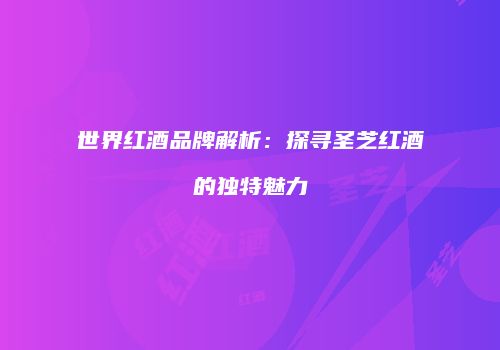 世界红酒品牌解析：探寻圣芝红酒的独特魅力