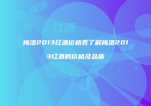 梅洛2013红酒价格表了解梅洛2013红酒的价格及品质