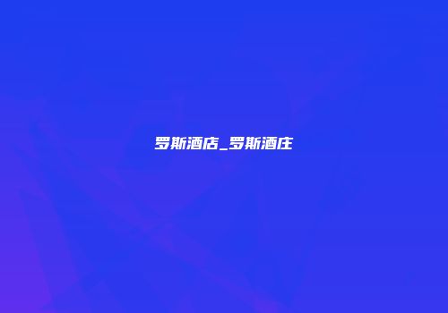 罗斯酒店_罗斯酒庄