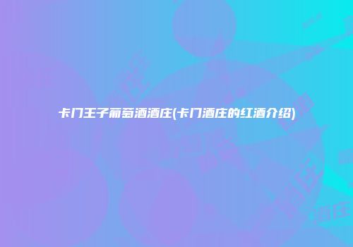 卡门王子葡萄酒酒庄(卡门酒庄的红酒介绍)