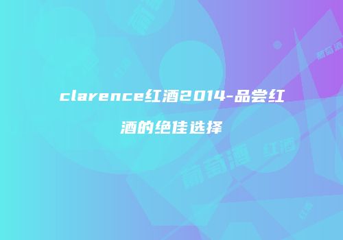 clarence红酒2014-品尝红酒的绝佳选择