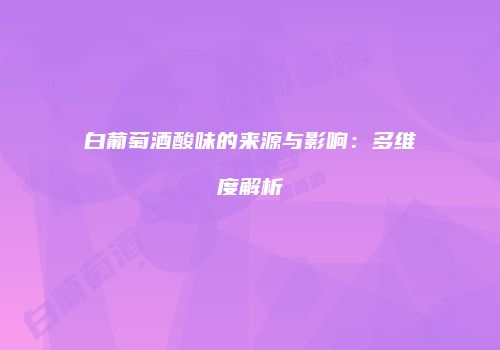 白葡萄酒酸味的来源与影响：多维度解析