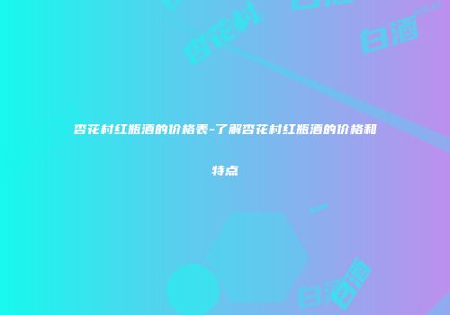 杏花村红瓶酒的价格表-了解杏花村红瓶酒的价格和特点