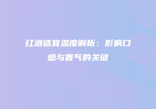 红酒适宜温度解析：影响口感与香气的关键