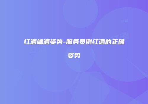 红酒端酒姿势-服务员倒红酒的正确姿势