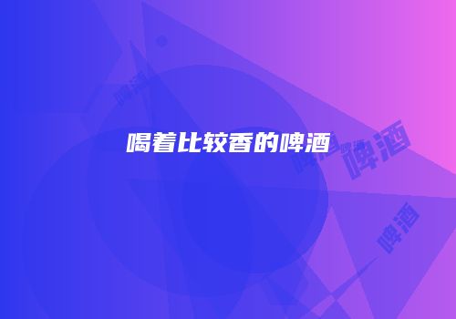 喝着比较香的啤酒