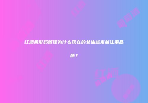 红酒条形码管理为什么现在的女生越来越注重品质？