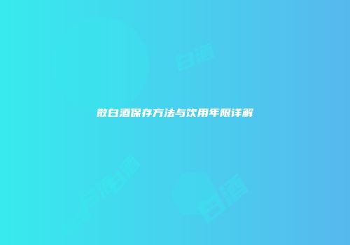 散白酒保存方法与饮用年限详解