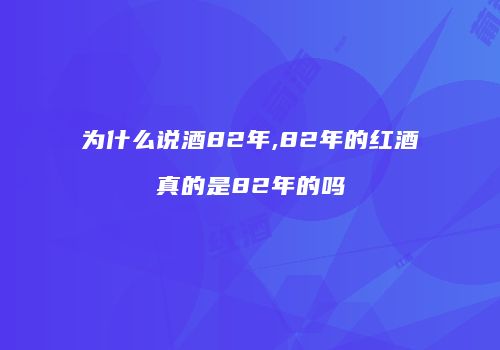 为什么说酒82年,82年的红酒真的是82年的吗