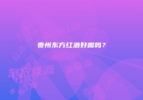 贵州东方红酒好喝吗？