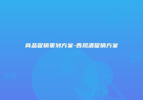 商品促销策划方案-西凤酒促销方案