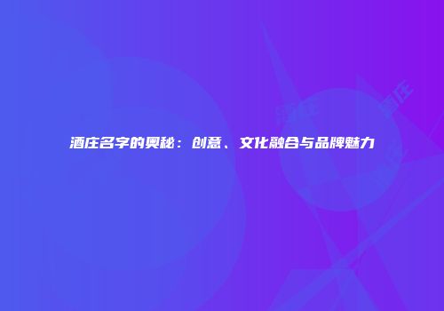 酒庄名字的奥秘：创意、文化融合与品牌魅力