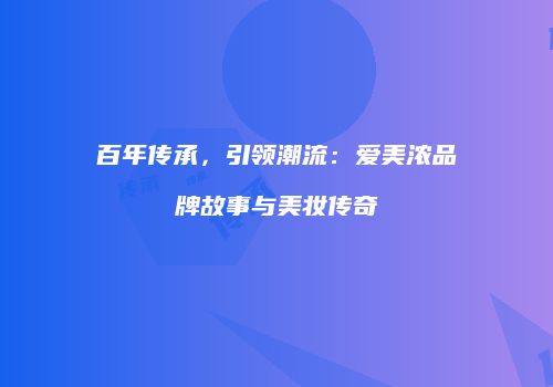 百年传承，引领潮流：爱美浓品牌故事与美妆传奇