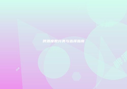 啤酒度数分类与选择指南