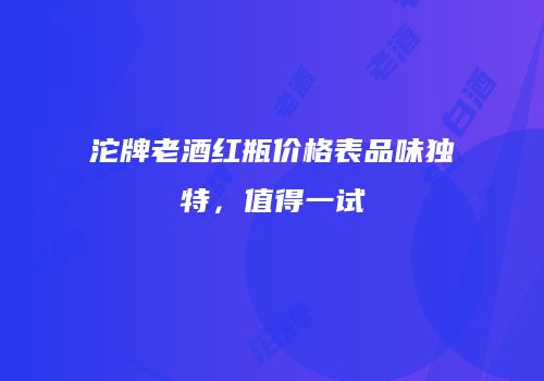 沱牌老酒红瓶价格表品味独特，值得一试