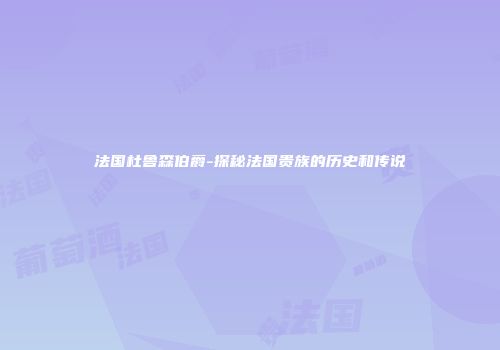 法国杜鲁森伯爵-探秘法国贵族的历史和传说