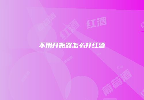 不用开瓶器怎么打红酒