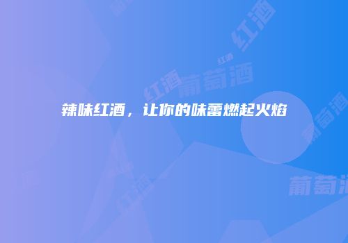 辣味红酒，让你的味蕾燃起火焰