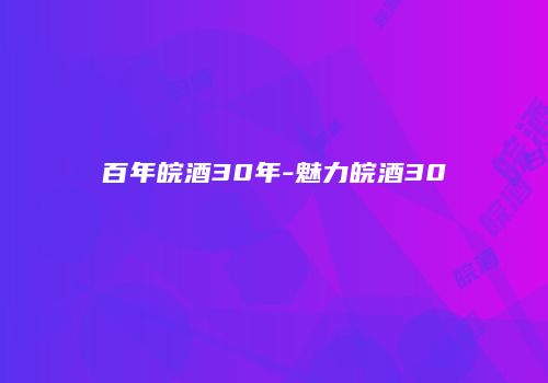 百年皖酒30年-魅力皖酒30