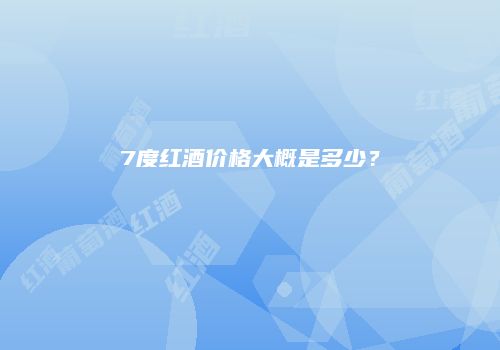 7度红酒价格大概是多少？
