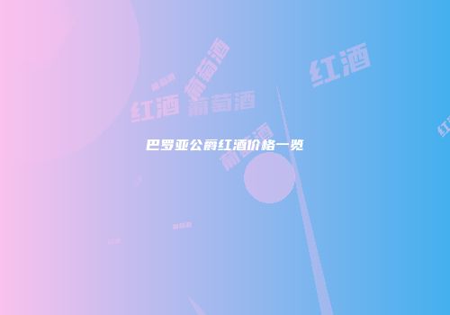 巴罗亚公爵红酒价格一览