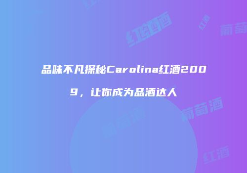 品味不凡探秘Carolina红酒2009，让你成为品酒达人