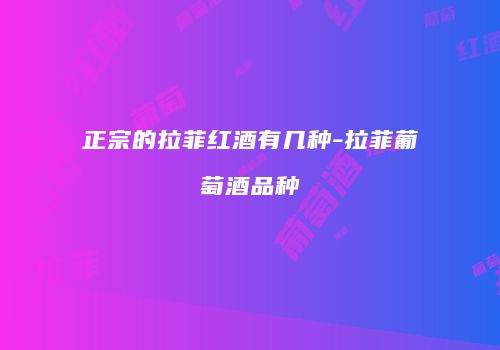 正宗的拉菲红酒有几种-拉菲葡萄酒品种