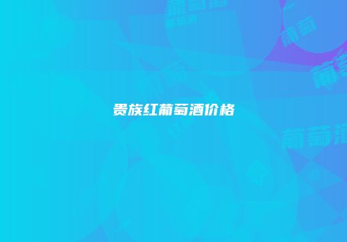 贵族红葡萄酒价格