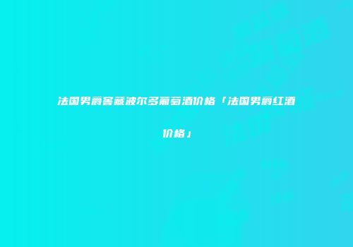 法国男爵窖藏波尔多葡萄酒价格「法国男爵红酒价格」