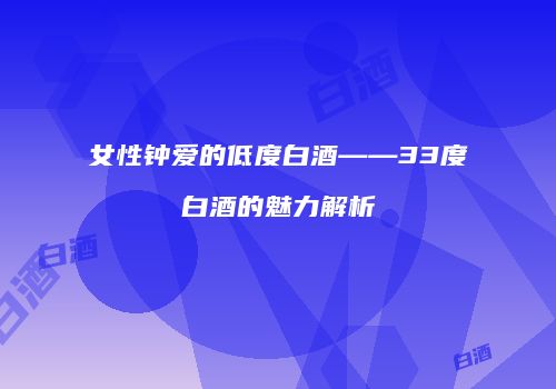 女性钟爱的低度白酒——33度白酒的魅力解析