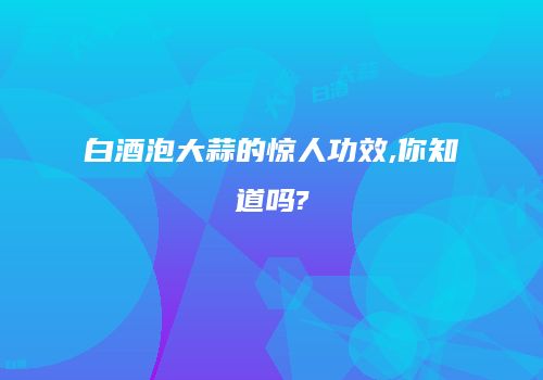 白酒泡大蒜的惊人功效,你知道吗?