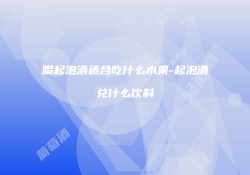 喝起泡酒适合吃什么水果-起泡酒兑什么饮料