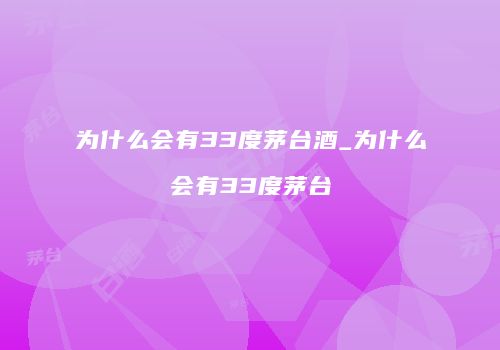 为什么会有33度茅台酒_为什么会有33度茅台