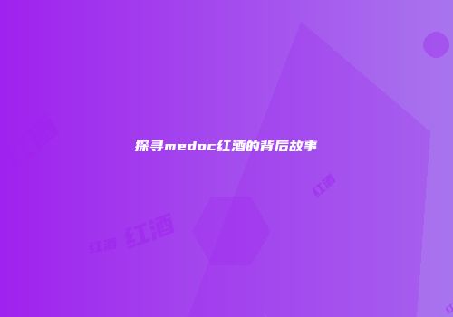 探寻medoc红酒的背后故事
