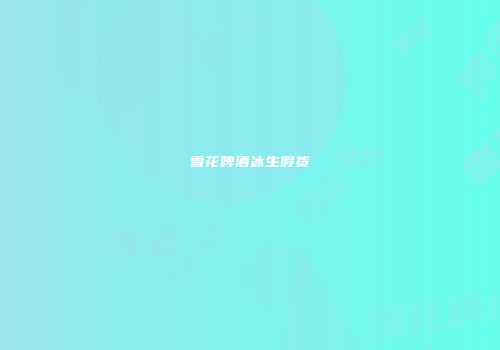 雪花啤酒冰生假货