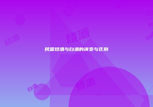 民国烧酒与白酒的演变与区别