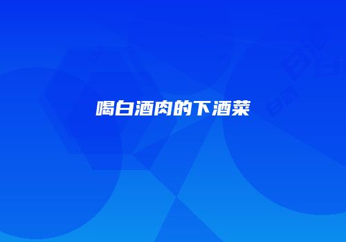 喝白酒肉的下酒菜