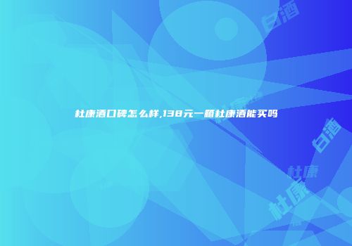 杜康酒口碑怎么样,138元一箱杜康酒能买吗