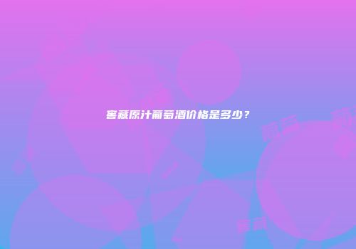窖藏原汁葡萄酒价格是多少？