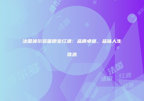 法国波尔多雷明宝红酒：品质卓越，品味人生佳选