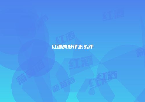红酒的好评怎么评