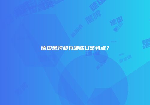 德国黑啤甜有哪些口感特点？