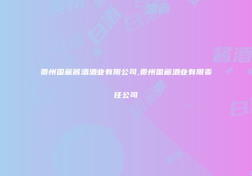 贵州国藏酱酒酒业有限公司,贵州国藏酒业有限责任公司